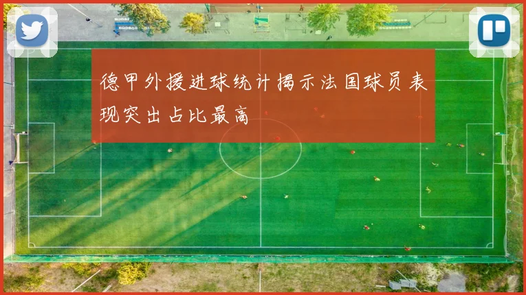德甲外援进球统计揭示法国球员表现突出占比最高